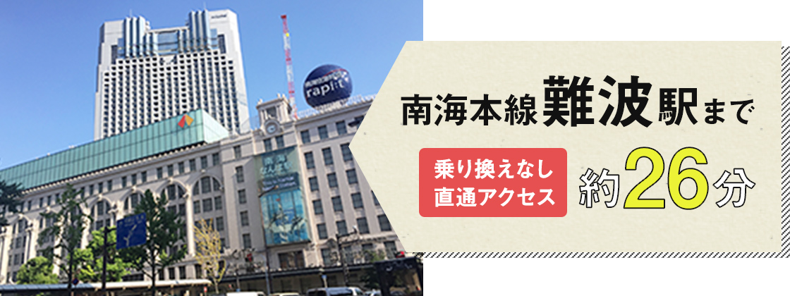 南海本線「難波」駅まで乗り換えなし、直接アクセスで約26分