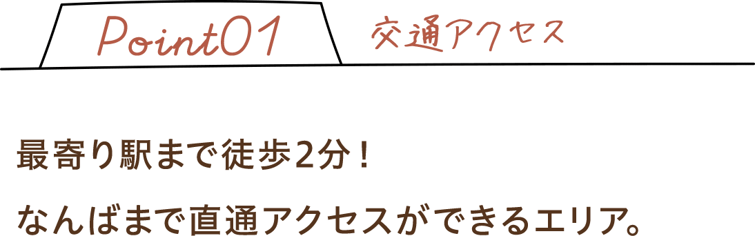 最寄り駅まで徒歩2分！なんばまで直通アクセスができるエリア