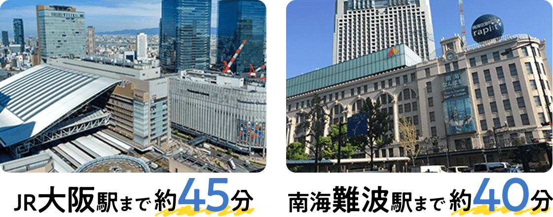 JR大阪駅まで約45分 南海難波駅まで約40分