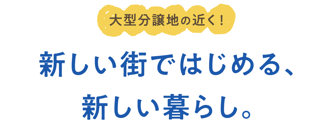 大型分譲地の近く！新しい街ではじめる、 新しい暮らし。