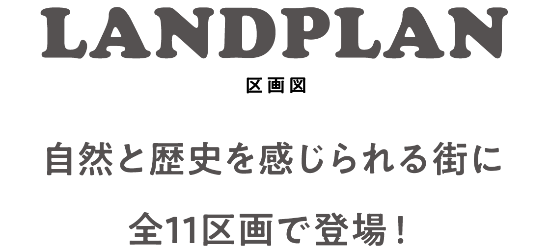 LAND PLAN　自然と歴史を感じられる街に 全11区画で登場！