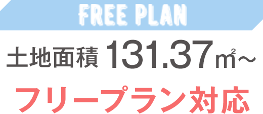 土地面積131.37 ㎡〜　フリープラン対応